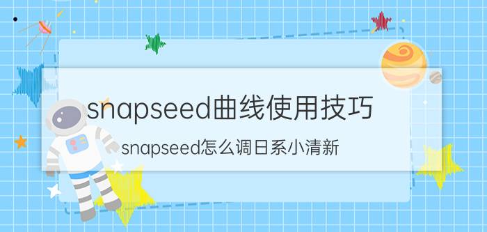 snapseed曲线使用技巧 snapseed怎么调日系小清新？